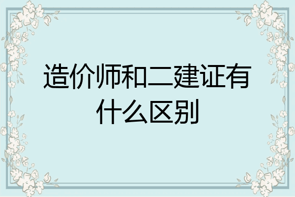 造价师和二建证有什么区别