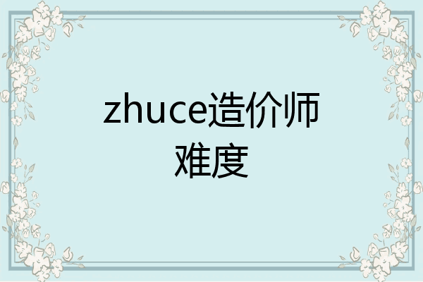 zhuce造价师难度