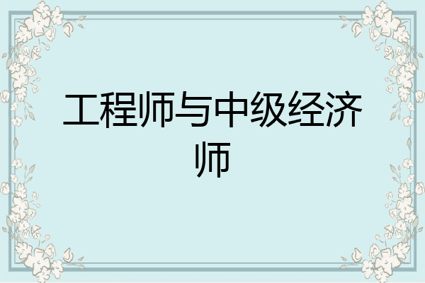 工程师与中级经济师