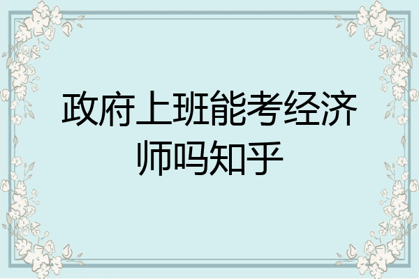 政府上班能考经济师吗知乎