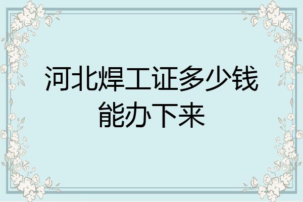 河北焊工证多少钱能办下来