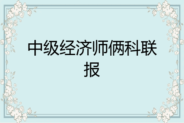 中级经济师俩科联报