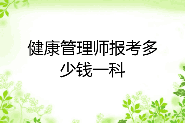 健康管理师报考多少钱一科