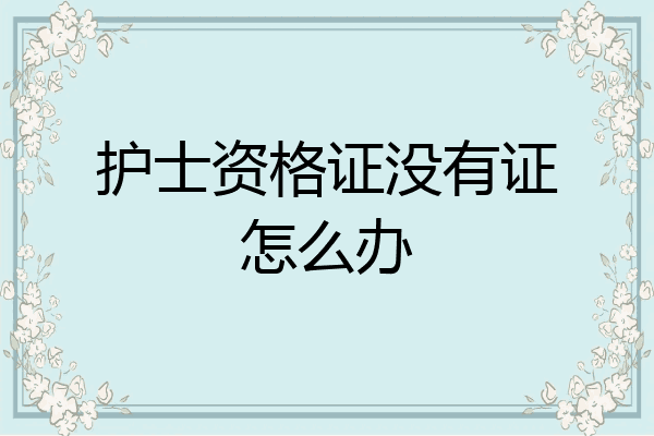 护士资格证没有证怎么办