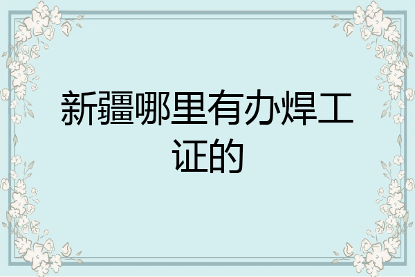 新疆哪里有办焊工证的