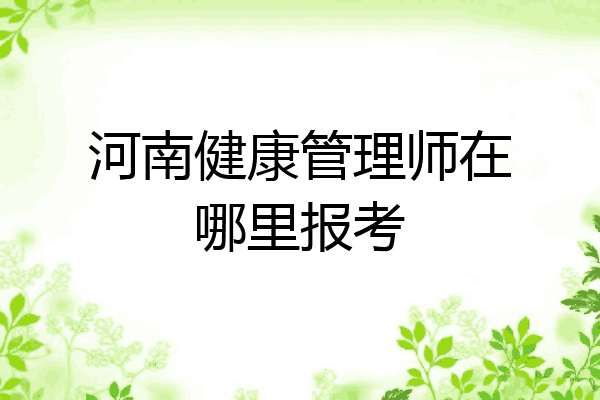 河南健康管理师在哪里报考