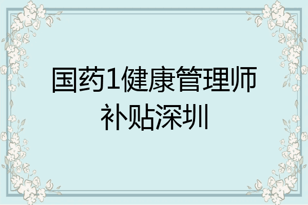 国药1健康管理师补贴深圳