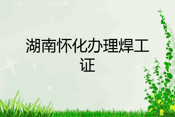 湖南怀化办理焊工证
