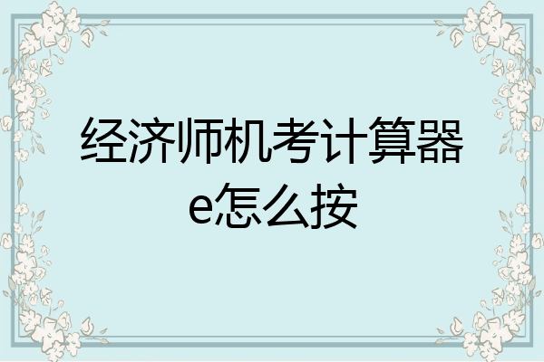 经济师机考计算器e怎么按