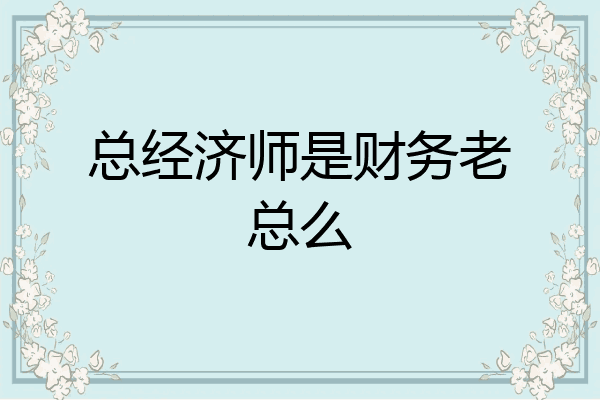 总经济师是财务老总么