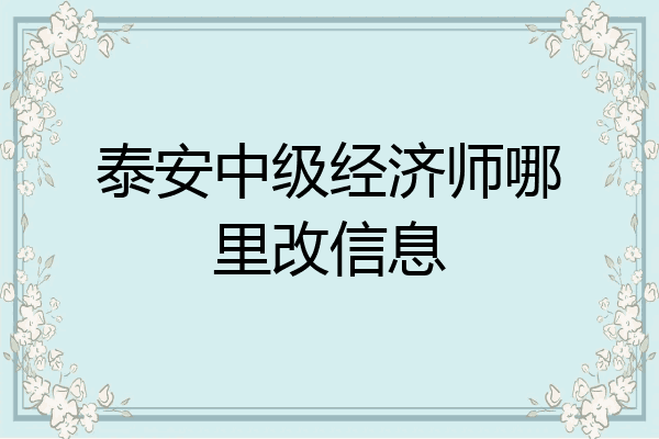 泰安中级经济师哪里改信息