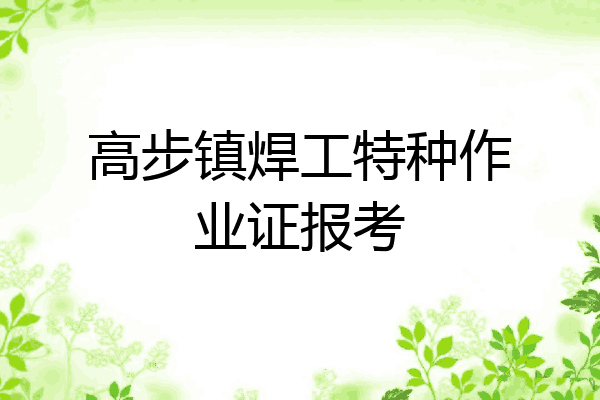 高步镇焊工特种作业证报考