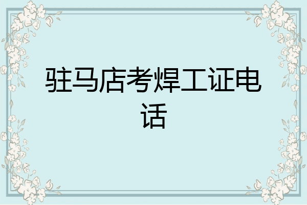 驻马店考焊工证电话