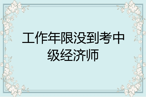 工作年限没到考中级经济师