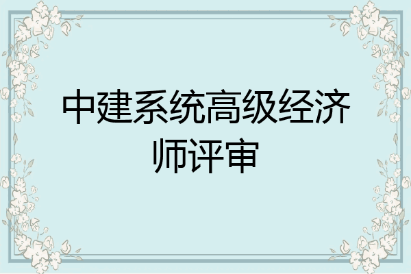 中建系统高级经济师评审