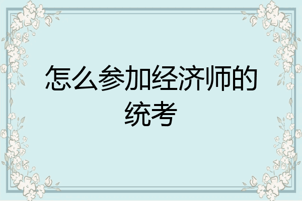 怎么参加经济师的统考