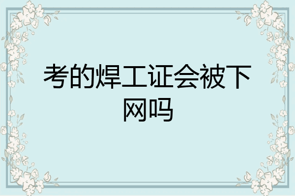 考的焊工证会被下网吗