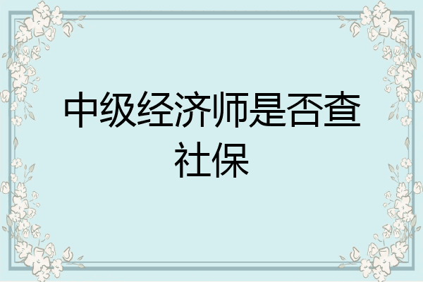 中级经济师是否查社保