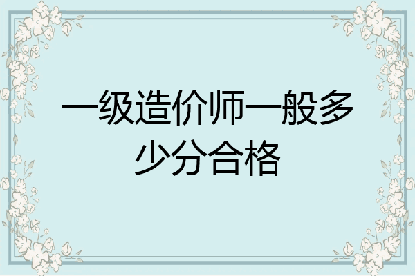 一级造价师一般多少分合格
