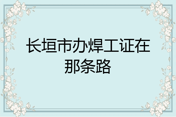长垣市办焊工证在那条路