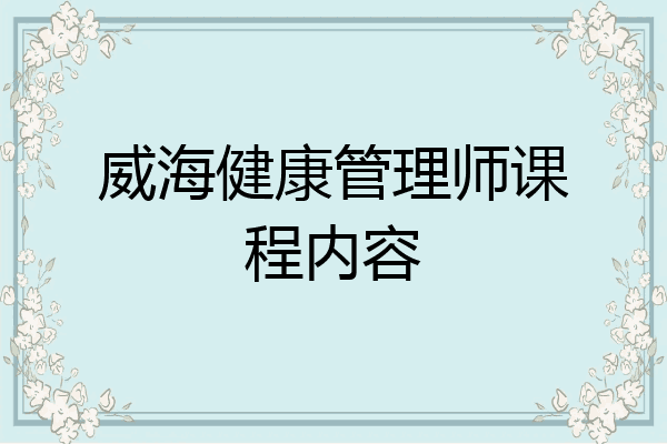 威海健康管理师课程内容