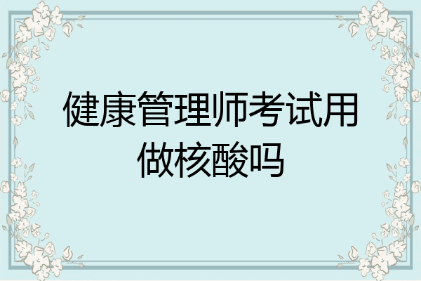 健康管理师考试用做核酸吗