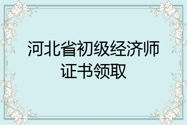 河北省初级经济师证书领取