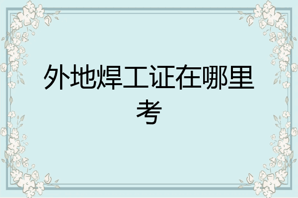 外地焊工证在哪里考