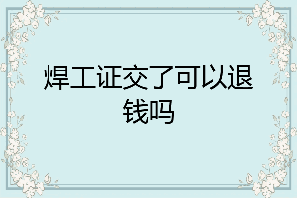 焊工证交了可以退钱吗