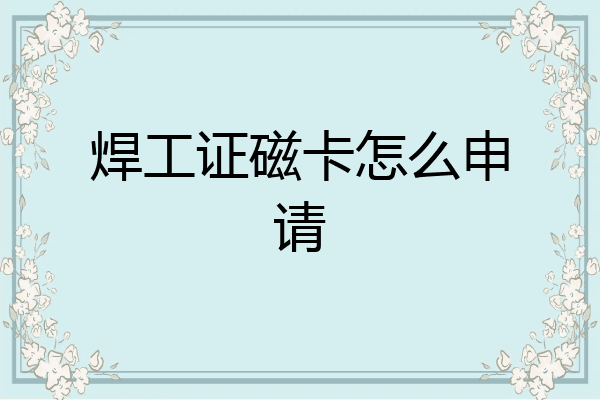 焊工证磁卡怎么申请