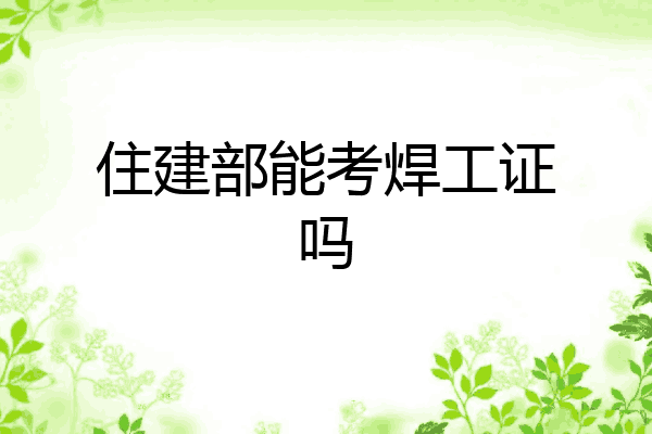住建部能考焊工证吗