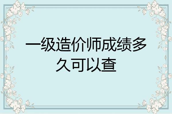 一级造价师成绩多久可以查