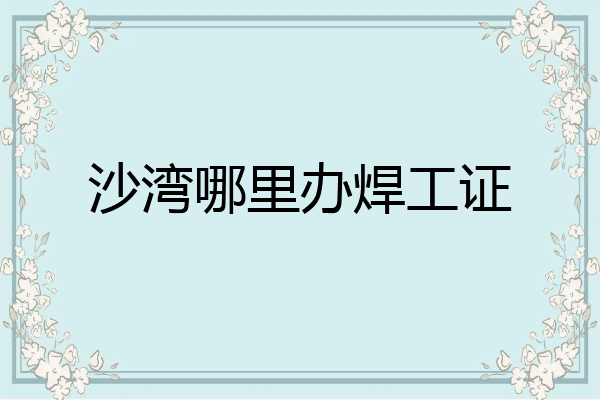 沙湾哪里办焊工证