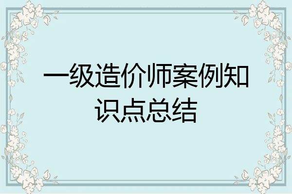 一级造价师案例知识点总结