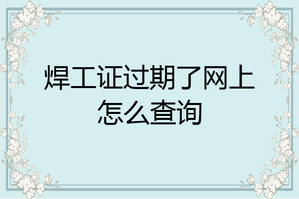 焊工证过期了网上怎么查询
