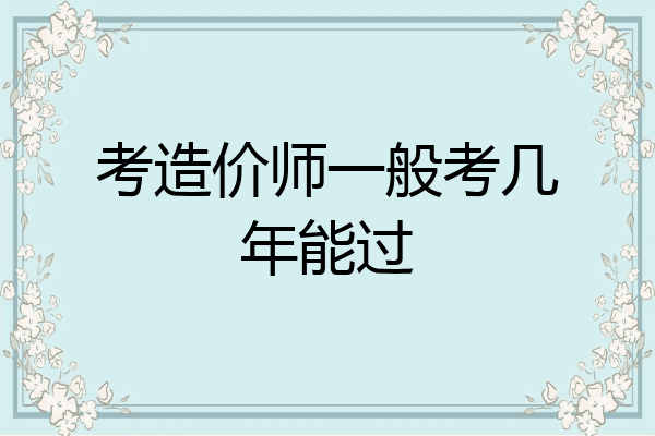 考造价师一般考几年能过