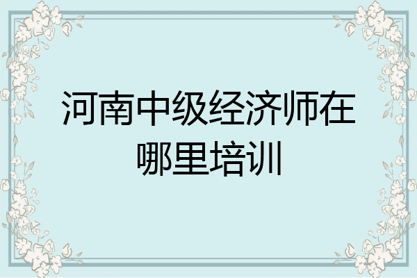 河南中级经济师在哪里培训