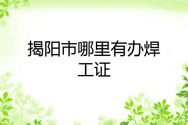 揭阳市哪里有办焊工证