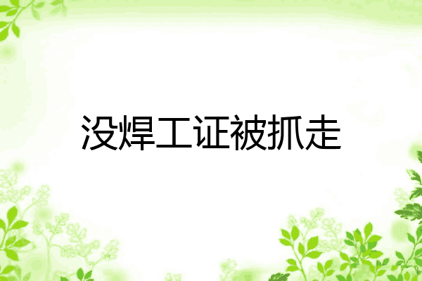 没焊工证被抓走