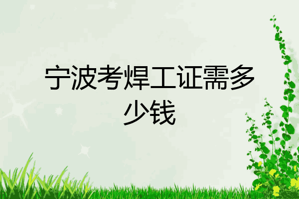 宁波考焊工证需多少钱
