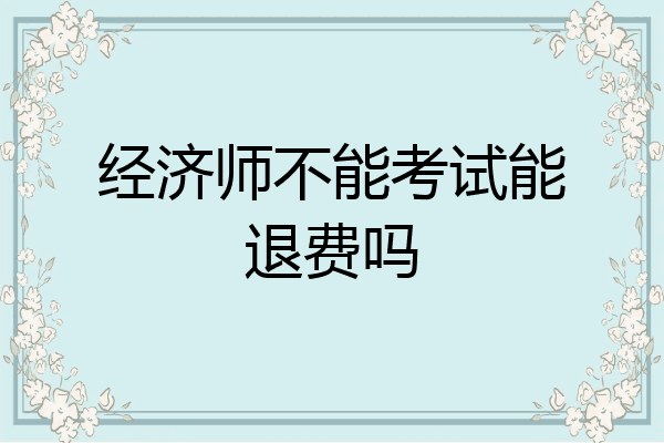 经济师不能考试能退费吗
