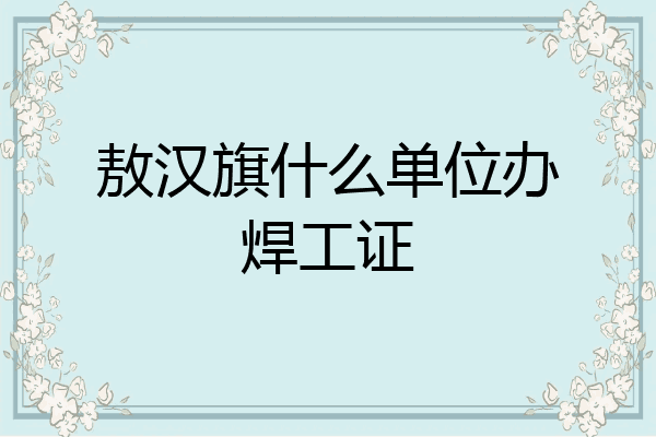 敖汉旗什么单位办焊工证