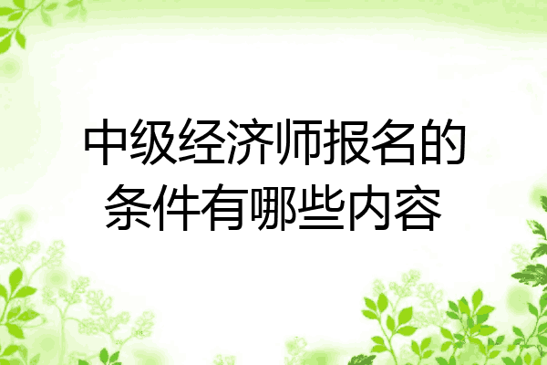 中级经济师报名的条件有哪些内容