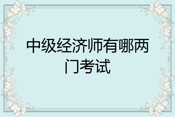 中级经济师有哪两门考试