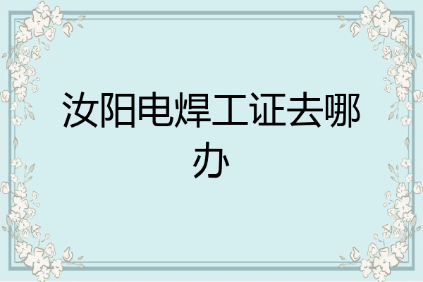 汝阳电焊工证去哪办