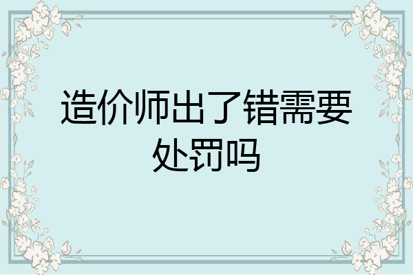 造价师出了错需要处罚吗