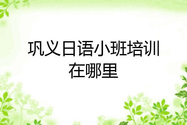 巩义日语小班培训在哪里