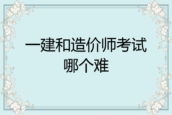 一建和造价师考试哪个难