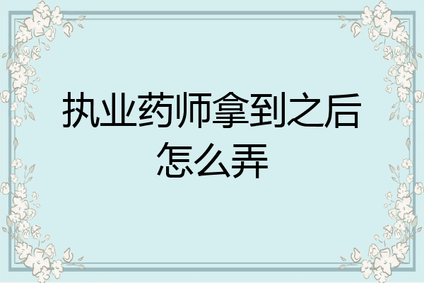 执业药师拿到之后怎么弄