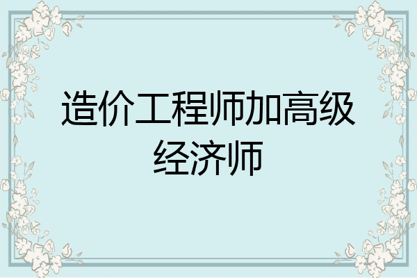 造价工程师加高级经济师
